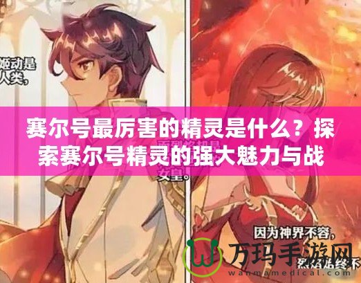 賽爾號(hào)最厲害的精靈是什么？探索賽爾號(hào)精靈的強(qiáng)大魅力與戰(zhàn)斗力