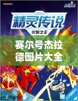 賽爾號(hào)杰拉德圖片大全：探索賽爾號(hào)宇宙中的傳奇角色