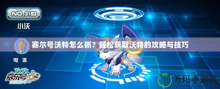 賽爾號沃特怎么抓？輕松獲取沃特的攻略與技巧
