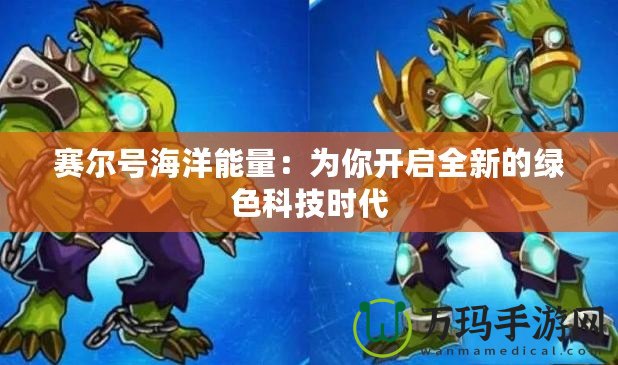 賽爾號(hào)海洋能量：為你開啟全新的綠色科技時(shí)代