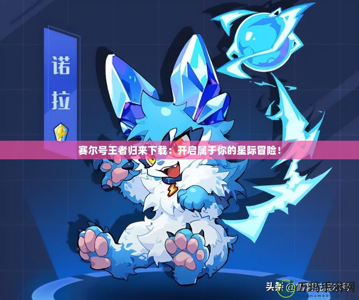 賽爾號(hào)王者歸來(lái)下載：開啟屬于你的星際冒險(xiǎn)！