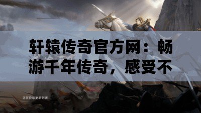軒轅傳奇官方網(wǎng)：暢游千年傳奇，感受不一樣的熱血征途