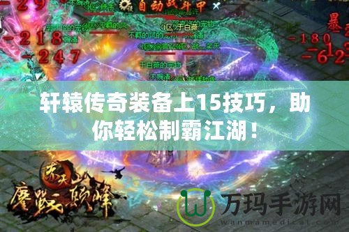 軒轅傳奇裝備上15技巧，助你輕松制霸江湖！