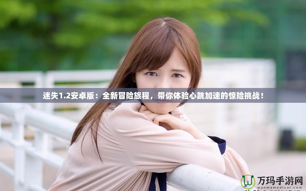 迷失1.2安卓版：全新冒險(xiǎn)旅程，帶你體驗(yàn)心跳加速的驚險(xiǎn)挑戰(zhàn)！