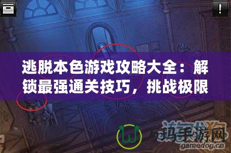 逃脫本色游戲攻略大全：解鎖最強(qiáng)通關(guān)技巧，挑戰(zhàn)極限難度！