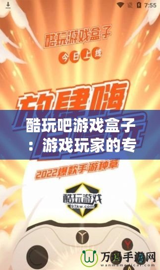 酷玩吧游戲盒子：游戲玩家的專屬寶藏，暢玩無(wú)限樂(lè)趣！