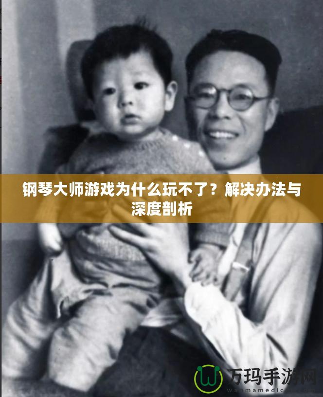 鋼琴大師游戲為什么玩不了？解決辦法與深度剖析