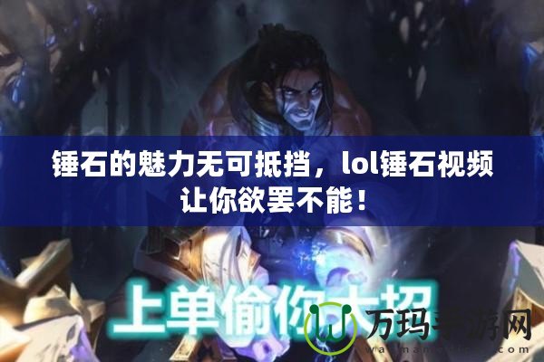 錘石的魅力無可抵擋，lol錘石視頻讓你欲罷不能！