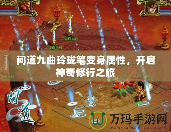 問道九曲玲瓏筆變身屬性，開啟神奇修行之旅