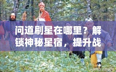 問(wèn)道刷星在哪里？解鎖神秘星宿，提升戰(zhàn)力輕松攻略！