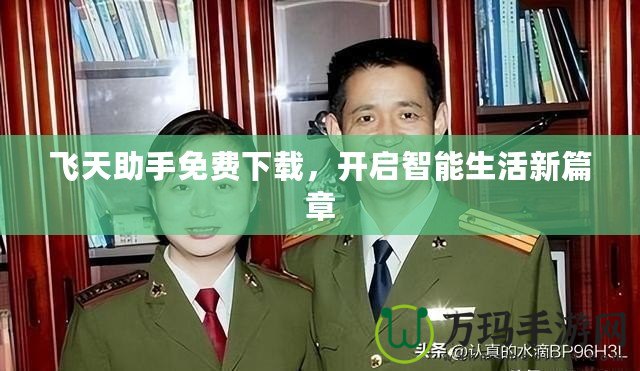 飛天助手免費下載，開啟智能生活新篇章