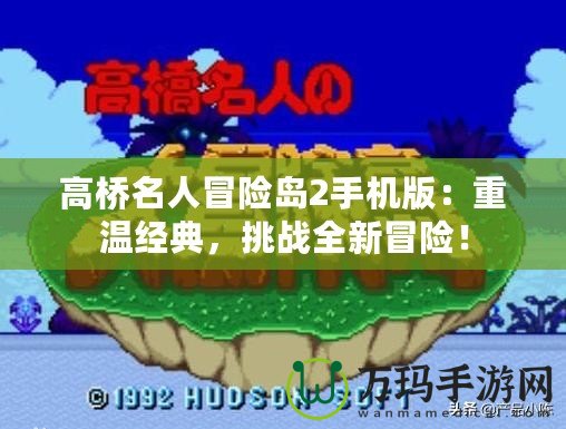 高橋名人冒險島2手機(jī)版：重溫經(jīng)典，挑戰(zhàn)全新冒險！