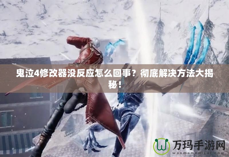 鬼泣4修改器沒反應怎么回事？徹底解決方法大揭秘！