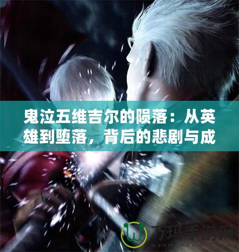 鬼泣五維吉爾的隕落：從英雄到墮落，背后的悲劇與成長