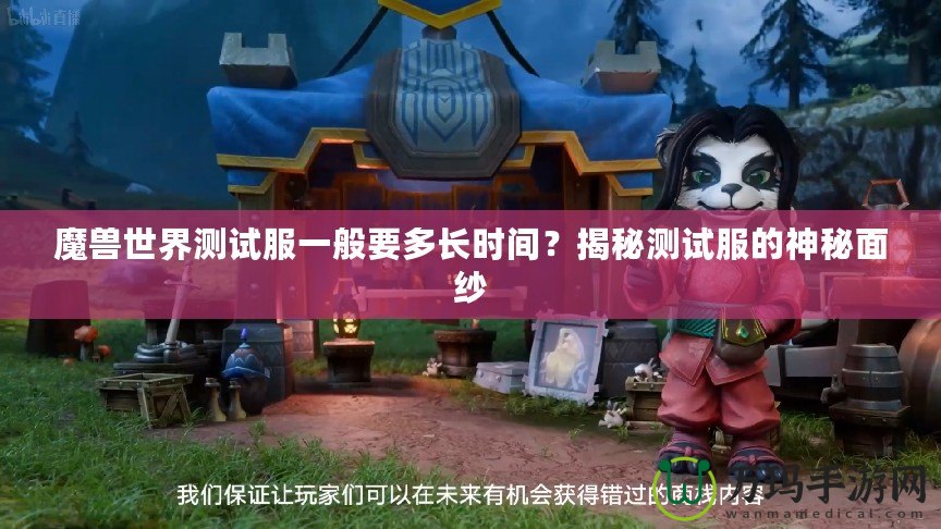 魔獸世界測試服一般要多長時間？揭秘測試服的神秘面紗