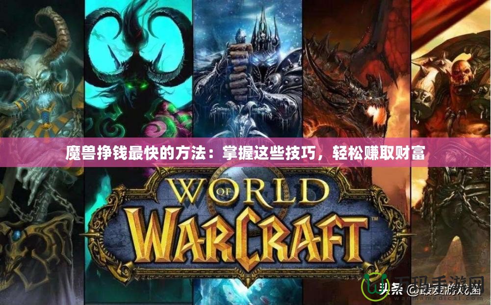 魔獸掙錢最快的方法：掌握這些技巧，輕松賺取財富