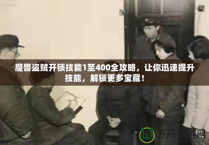 魔獸盜賊開鎖技能1至400全攻略，讓你迅速提升技能，解鎖更多寶藏！