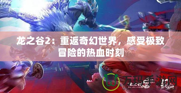 龍之谷2：重返奇幻世界，感受極致冒險(xiǎn)的熱血時(shí)刻