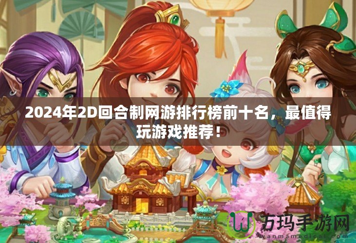 2024年2D回合制網(wǎng)游排行榜前十名，最值得玩游戲推薦！