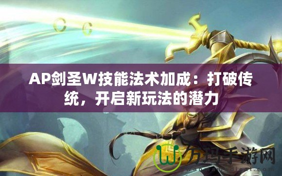 AP劍圣W技能法術(shù)加成：打破傳統(tǒng)，開啟新玩法的潛力