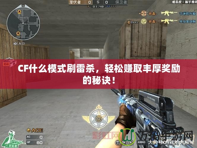CF什么模式刷雷殺，輕松賺取豐厚獎勵的秘訣！