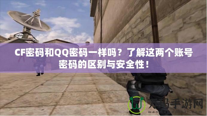 CF密碼和QQ密碼一樣嗎？了解這兩個賬號密碼的區(qū)別與安全性！