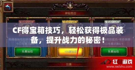 CF得寶箱技巧，輕松獲得極品裝備，提升戰(zhàn)力的秘密！