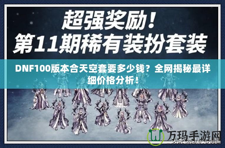 DNF100版本合天空套要多少錢？全網(wǎng)揭秘最詳細(xì)價(jià)格分析！