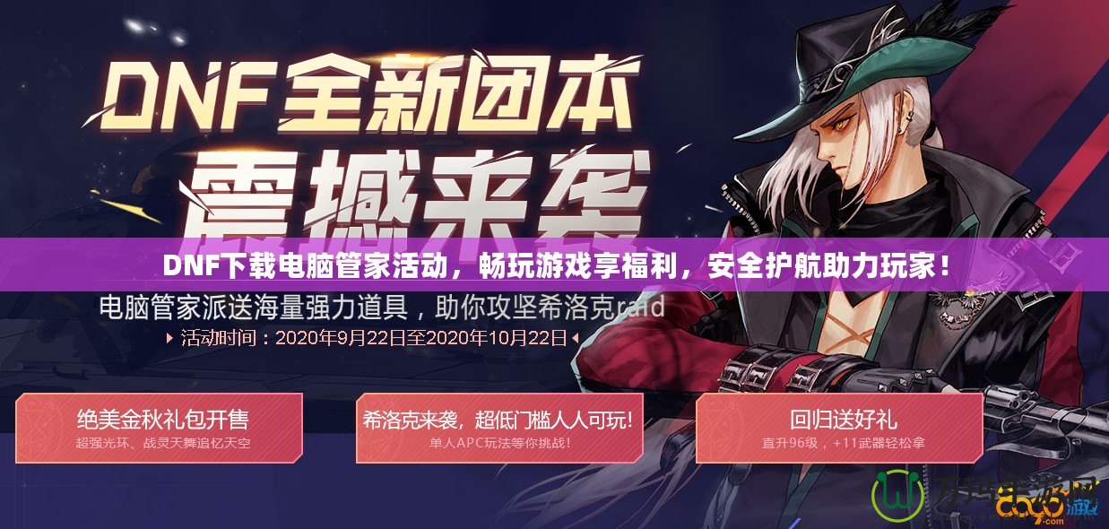 DNF下載電腦管家活動，暢玩游戲享福利，安全護航助力玩家！