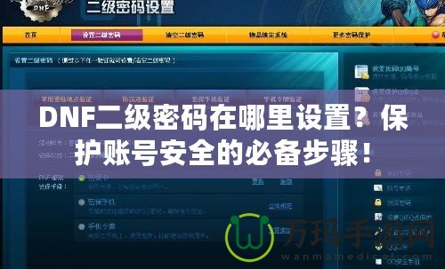 DNF二級(jí)密碼在哪里設(shè)置？保護(hù)賬號(hào)安全的必備步驟！