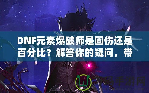 DNF元素爆破師是固傷還是百分比？解答你的疑問(wèn)，帶你走向極致輸出