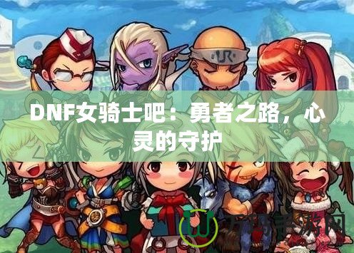 DNF女騎士吧：勇者之路，心靈的守護