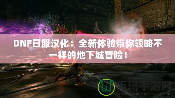 DNF日服漢化：全新體驗帶你領略不一樣的地下城冒險！