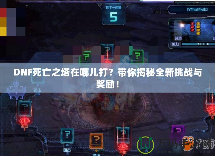 DNF死亡之塔在哪兒打？帶你揭秘全新挑戰(zhàn)與獎勵！