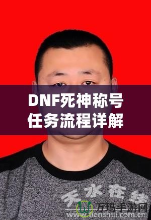 DNF死神稱號(hào)任務(wù)流程詳解：讓你輕松獲得最強(qiáng)稱號(hào)！