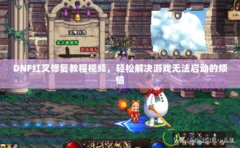 DNF紅叉修復(fù)教程視頻，輕松解決游戲無(wú)法啟動(dòng)的煩惱