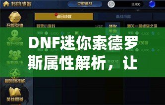 DNF迷你索德羅斯屬性解析，讓你的戰(zhàn)力再上一個新臺階！