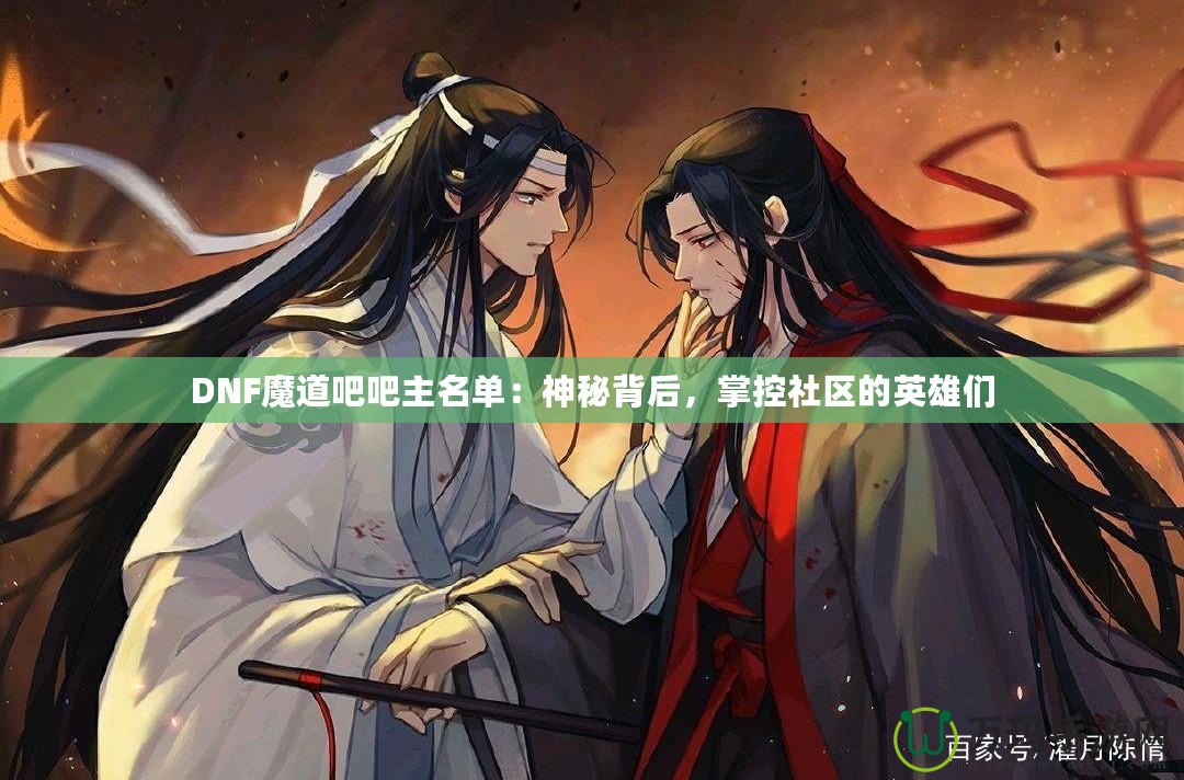 DNF魔道吧吧主名單：神秘背后，掌控社區(qū)的英雄們