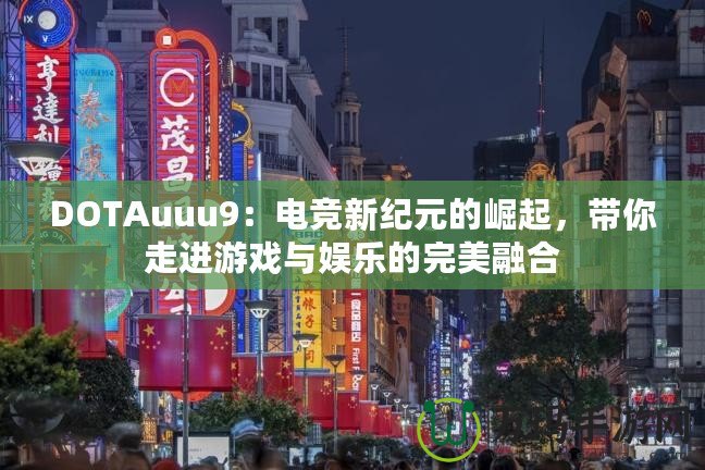 DOTAuuu9：電競(jìng)新紀(jì)元的崛起，帶你走進(jìn)游戲與娛樂(lè)的完美融合