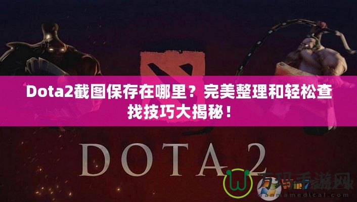Dota2截圖保存在哪里？完美整理和輕松查找技巧大揭秘！