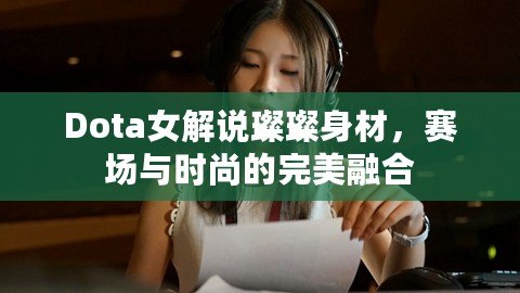 Dota女解說(shuō)璨璨身材，賽場(chǎng)與時(shí)尚的完美融合