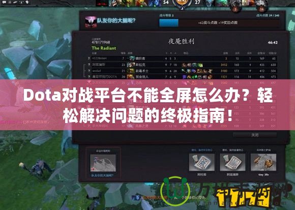 Dota對戰(zhàn)平臺不能全屏怎么辦？輕松解決問題的終極指南！
