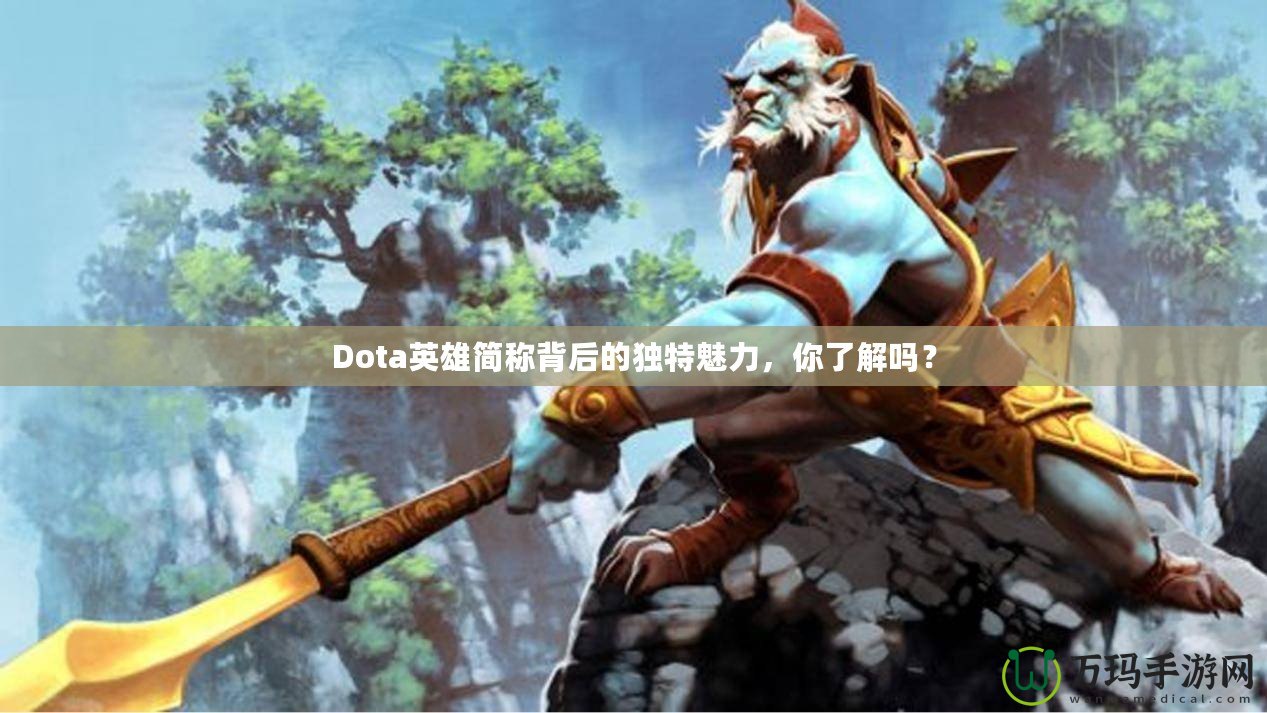 Dota英雄簡稱背后的獨特魅力，你了解嗎？