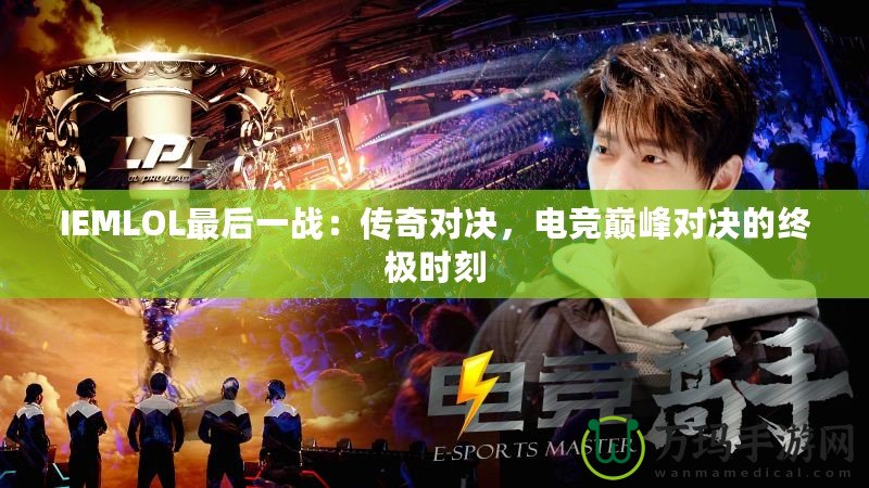 IEMLOL最后一戰(zhàn)：傳奇對決，電競巔峰對決的終極時刻