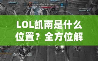 LOL凱南是什么位置？全方位解析這個神奇英雄的游戲定位