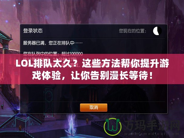 LOL排隊太久？這些方法幫你提升游戲體驗，讓你告別漫長等待！