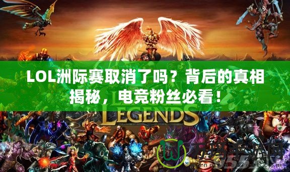 LOL洲際賽取消了嗎？背后的真相揭秘，電競粉絲必看！