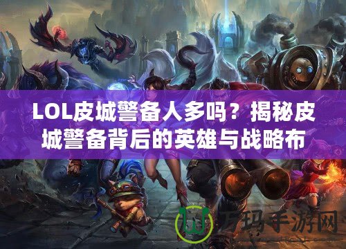 LOL皮城警備人多嗎？揭秘皮城警備背后的英雄與戰(zhàn)略布局
