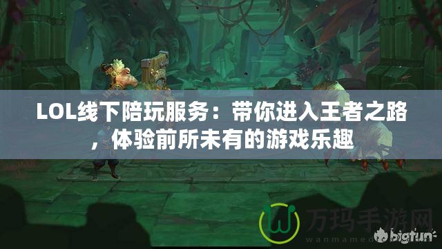 LOL線下陪玩服務(wù)：帶你進(jìn)入王者之路，體驗(yàn)前所未有的游戲樂趣
