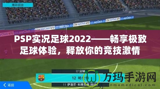 PSP實況足球2022——暢享極致足球體驗，釋放你的競技激情